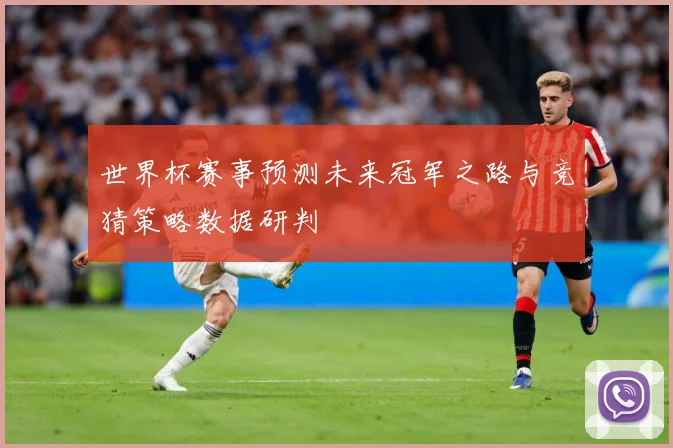 世界杯赛事预测未来冠军之路与竞猜策略数据研判