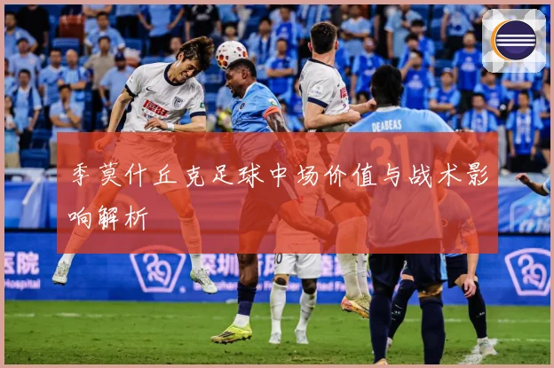 季莫什丘克足球中场价值与战术影响解析