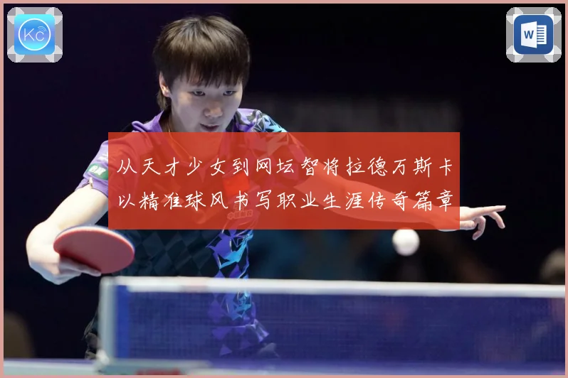 从天才少女到网坛智将拉德万斯卡以精准球风书写职业生涯传奇篇章解析