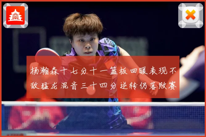 杨瀚森十七分十一篮板回暖表现不敌猛龙混音三十四分逆转仍落败赛场复盘