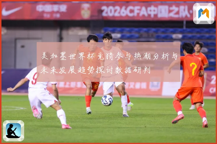 美加墨世界杯竞猜参与热潮分析与未来发展趋势探讨数据研判