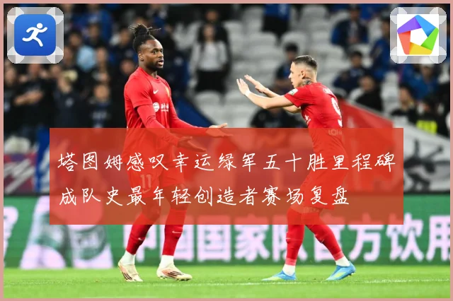 塔图姆感叹幸运绿军五十胜里程碑成队史最年轻创造者赛场复盘