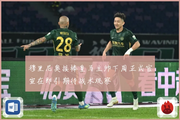 穆里尼奥接棒皇马主帅下周正式官宣在即引期待战术观察