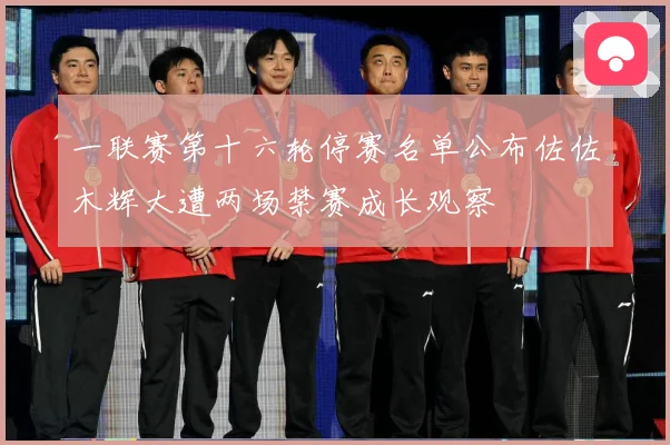 一联赛第十六轮停赛名单公布佐佐木辉大遭两场禁赛成长观察