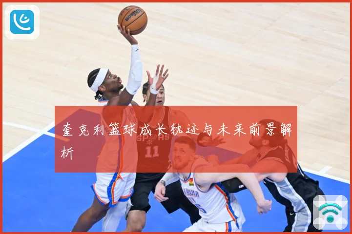 奎克利篮球成长轨迹与未来前景解析
