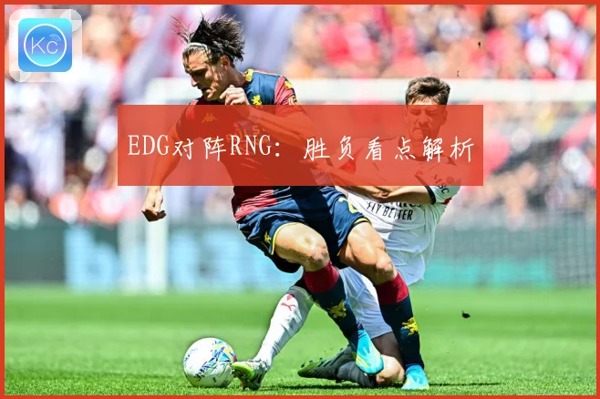 EDG对阵RNG：胜负看点解析