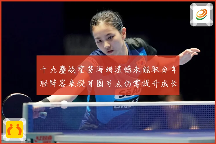 十九鏖战霍芬海姆遗憾未能取分年轻阵容表现可圈可点仍需提升成长观察