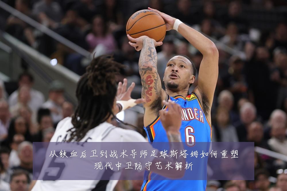 从铁血后卫到战术导师足球斯塔姆如何重塑现代中卫防守艺术解析