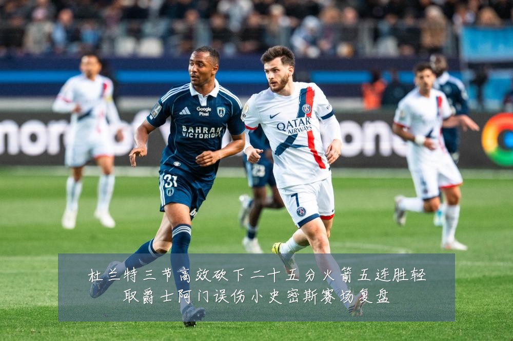 杜兰特三节高效砍下二十五分火箭五连胜轻取爵士阿门误伤小史密斯赛场复盘