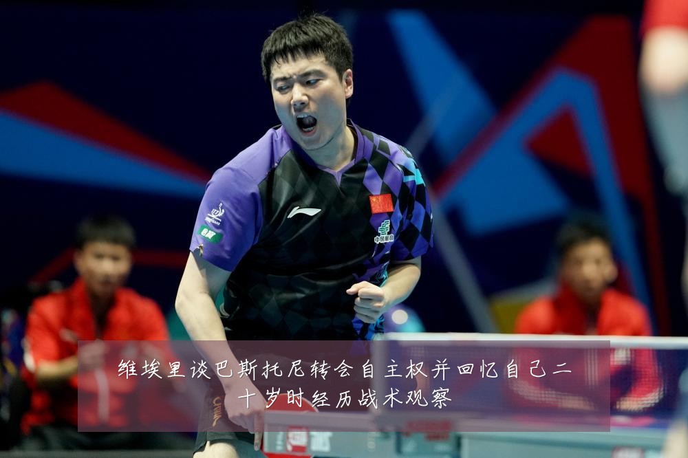 维埃里谈巴斯托尼转会自主权并回忆自己二十岁时经历战术观察