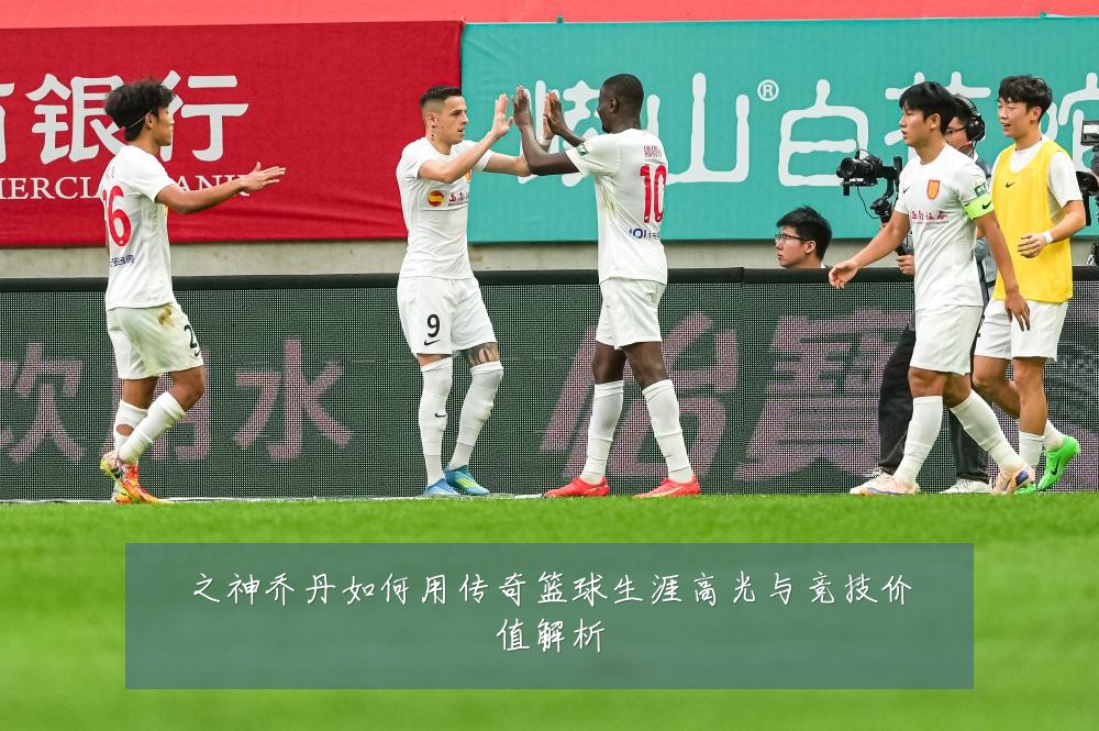 之神乔丹如何用传奇篮球生涯高光与竞技价值解析