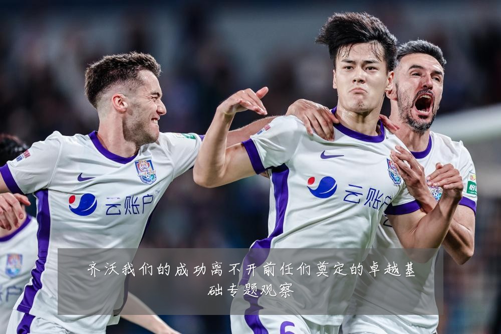 齐沃我们的成功离不开前任们奠定的卓越基础专题观察