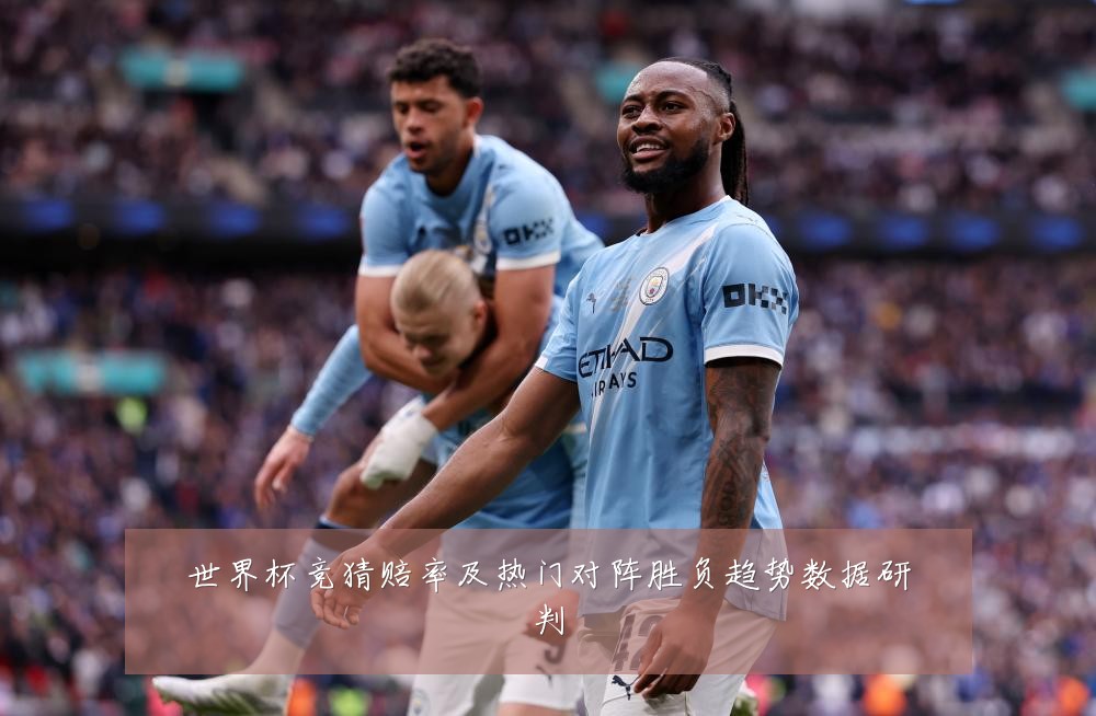 世界杯竞猜赔率及热门对阵胜负趋势数据研判