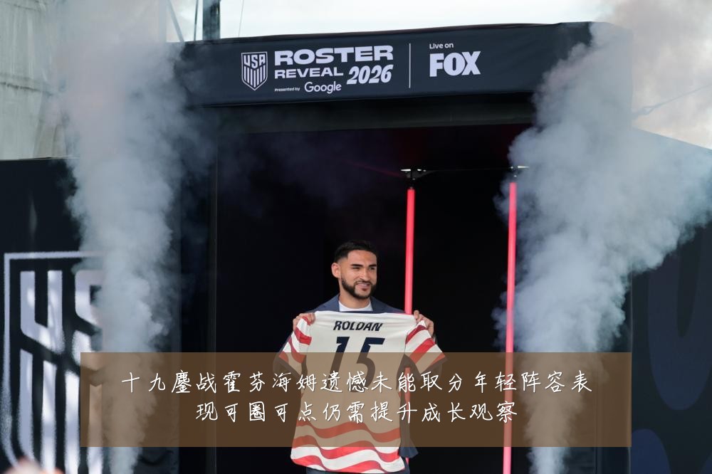 十九鏖战霍芬海姆遗憾未能取分年轻阵容表现可圈可点仍需提升成长观察